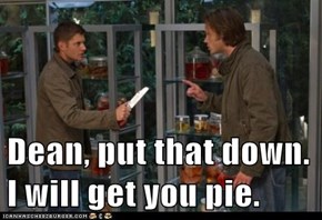 Dean, put that down. I will get you pie.