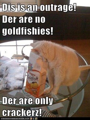 Dis is an outrage! Der are no goldfishies!  Der are only crackerz!