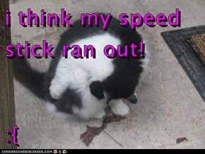 i think my speed stick ran out!  :{