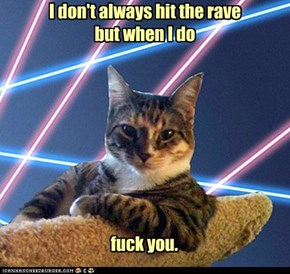 I don't always hit the rave  but when I do