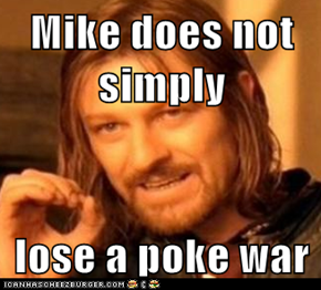Mike does not simply  lose a poke war