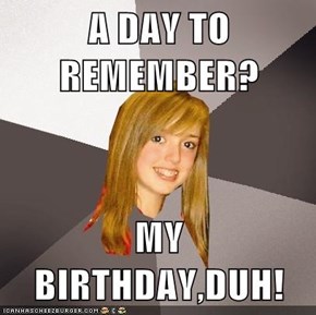 A DAY TO REMEMBER?  MY BIRTHDAY,DUH!