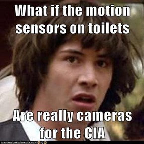 What if the motion sensors on toilets  Are really cameras for the CIA