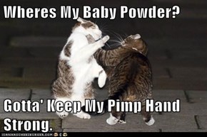 Wheres My Baby Powder?  Gotta' Keep My Pimp Hand Strong.