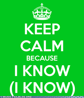 Keep Calm Because I Know (I Know)