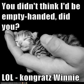 You didn't think I'd be empty-handed, did you?  LOL - kongratz Winnie