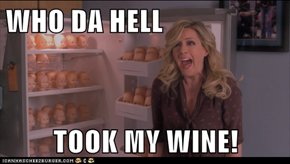 WHO DA HELL  TOOK MY WINE!
