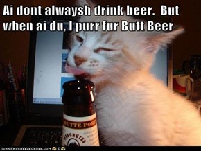 Ai dont alwaysh drink beer.  But when ai du, I purr fur Butt Beer