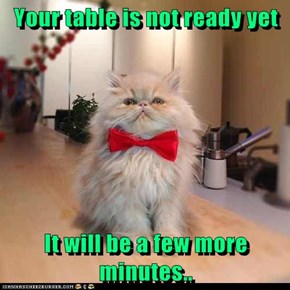 Your table is not ready yet  It will be a few more minutes..