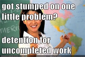 got stumped on one little problem?  detention for uncompleted work