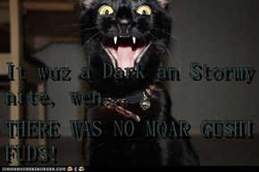 It wuz a Dark an Stormy nite, wen... THERE WAS NO MOAR GUSHI FUDS!