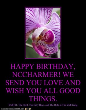 HAPPY BIRTHDAY, NCCHARMER! WE  SEND YOU LOVE AND WISH YOU ALL GOOD THINGS.