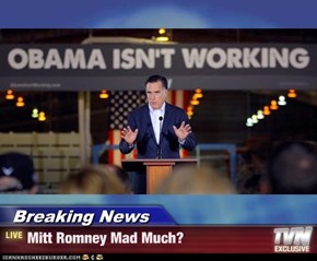 Breaking News - Mitt Romney Mad Much?