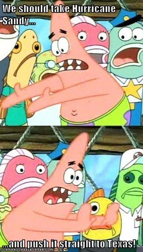 We should take Hurricane Sandy...  ...and push it straight to Texas!