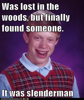 Was lost in the woods, but finally found someone.  It was slenderman