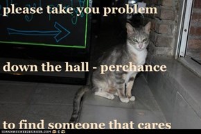 please take you problem  down the hall - perchance to find someone that cares