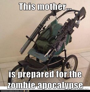 This mother...  is prepared for the zombie apocalypse