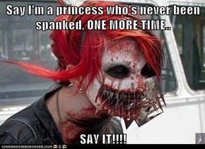 Say I'm a princess who's never been spanked, ONE MORE TIME..  SAY IT!!!!