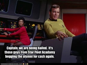 Captain, we are being hailed.  It's those guys from Star Fleet Acadamy begging the alumni for cash again.