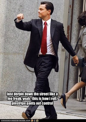 Just derpin down the street like a leo freak, yeah.  this is how i roll. pinstripe pants out control