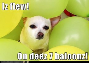 Iz flew!  On deez 7 baloonz!