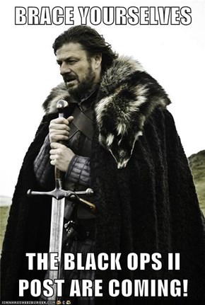 BRACE YOURSELVES   THE BLACK OPS II POST ARE COMING!