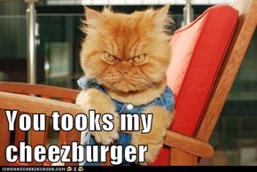 You tooks my cheezburger