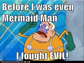 Before I was even Mermaid Man  I fought EVIL!