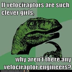 If velociraptors are such clever girls,  why aren't there any velociraptor engineers?