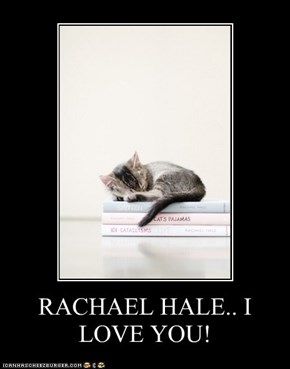 RACHAEL HALE.. I LOVE YOU!