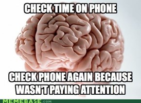 Scumbag brain checking time on phone.