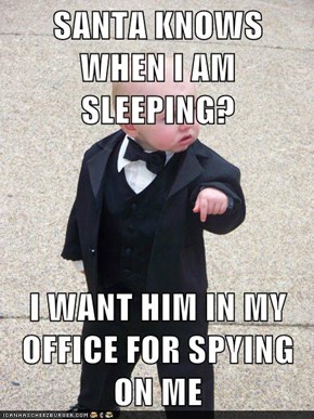 SANTA KNOWS WHEN I AM SLEEPING?  I WANT HIM IN MY OFFICE FOR SPYING ON ME