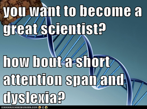 you want to become a great scientist?  how bout a short attention span and dyslexia?