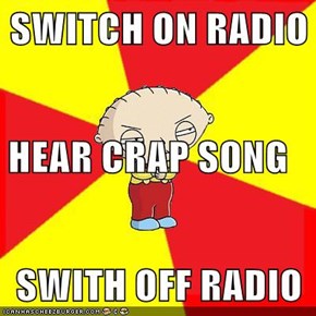SWITCH ON RADIO HEAR CRAP SONG SWITH OFF RADIO