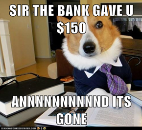 SIR THE BANK GAVE U $150  ANNNNNNNNNND ITS GONE