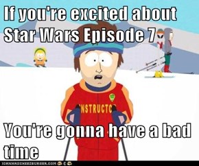 If you're excited about Star Wars Episode 7  You're gonna have a bad time