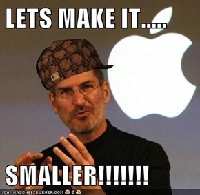 LETS MAKE IT.....  SMALLER!!!!!!!