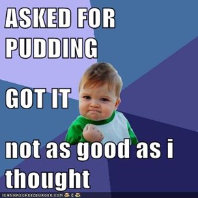 ASKED FOR PUDDING GOT IT not as good as i thought