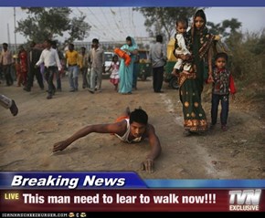 Breaking News - This man need to lear to walk now!!!