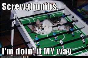 Screw thumbs,  I'm doin' it MY way