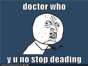 doctor who  y u no stop deading
