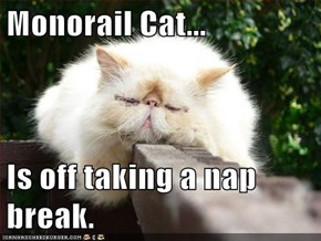 Monorail Cat...  Is off taking a nap break.