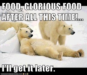 FOOD, GLORIOUS FOOD AFTER ALL THIS TIME!...  I'll get it later.