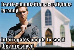Decries Inquisition as religious tyranny  Interrogates people to see if they are saved.