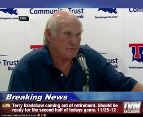 Breaking News - Terry Bradshaw coming out of retirement. Should be ready for the second half of todays game. 11/25-12