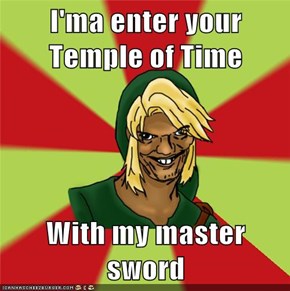 I'ma enter your Temple of Time  With my master sword