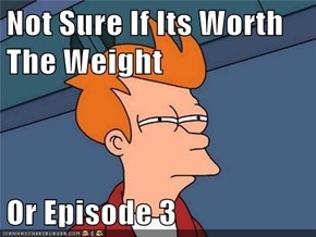 Not Sure If Its Worth The Weight  Or Episode 3
