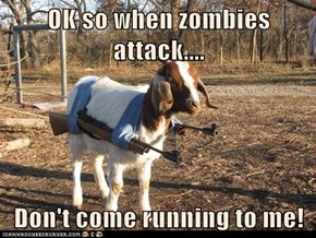 OK so when zombies attack....  Don't come running to me!