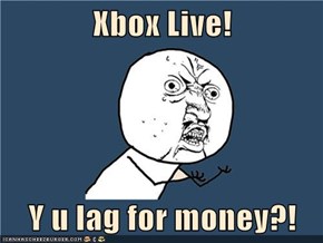 Xbox Live!  Y u lag for money?!