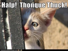 Halp!  Thonque Thuck!